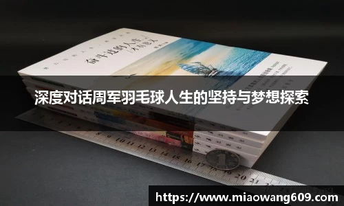 深度对话周军羽毛球人生的坚持与梦想探索