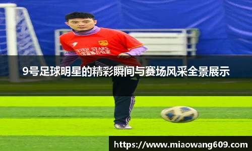 9号足球明星的精彩瞬间与赛场风采全景展示
