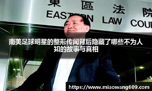 南美足球明星的整形传闻背后隐藏了哪些不为人知的故事与真相